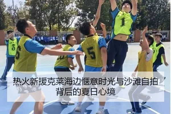 热火新援克莱海边惬意时光与沙滩自拍背后的夏日心境（MANGOSPORTS）